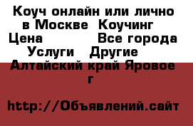 Коуч онлайн или лично в Москве, Коучинг › Цена ­ 2 500 - Все города Услуги » Другие   . Алтайский край,Яровое г.